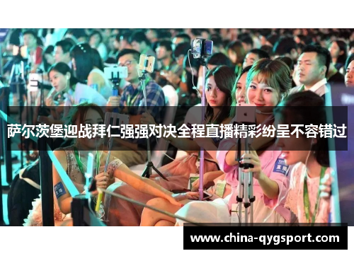 萨尔茨堡迎战拜仁强强对决全程直播精彩纷呈不容错过