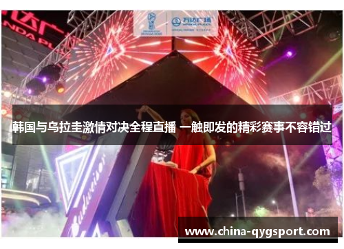 韩国与乌拉圭激情对决全程直播 一触即发的精彩赛事不容错过